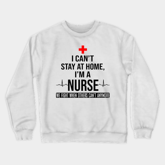 I Can't Stay At Home I'm A Nurse We Fight - Nurse Gifts Crewneck Sweatshirt by madyharrington02883